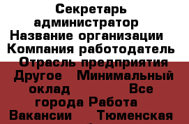 Секретарь-администратор › Название организации ­ Компания-работодатель › Отрасль предприятия ­ Другое › Минимальный оклад ­ 10 000 - Все города Работа » Вакансии   . Тюменская обл.